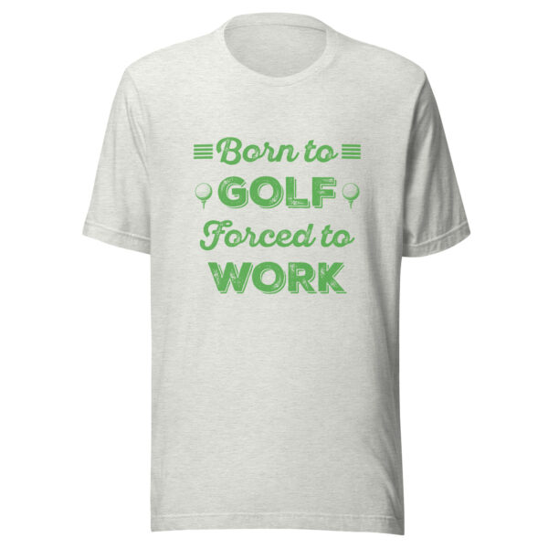 Born to Golf, Forced to Work Unisex T-shirt - Image 5