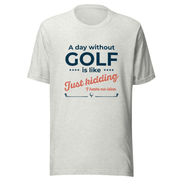 A Day Without Golf Is Like … I have No Idea Unisex T-shirt - Image 3