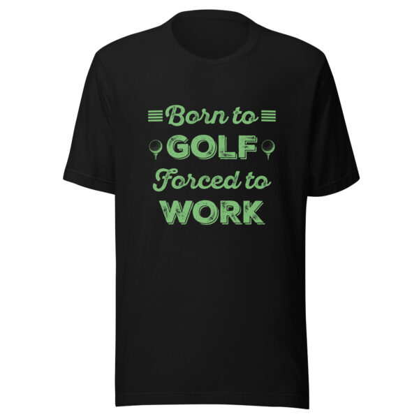 Born to Golf, Forced to Work Unisex T-shirt - Image 3