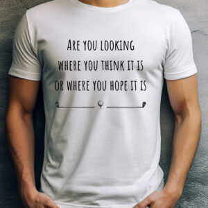 Are You Looking Where You Think It Is or Where You Hope It Is? Unisex Golf T-shirt