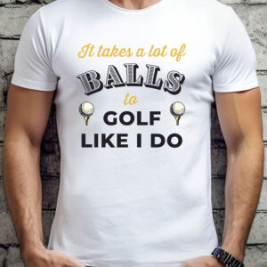 It Takes a Lot of Balls to Golf Like I Do Unisex T-shirt
