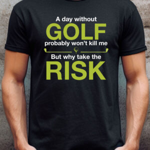 A Day Without Golf Probably Won’t Kill Me But Why Take the Risk Unisex T-shirt