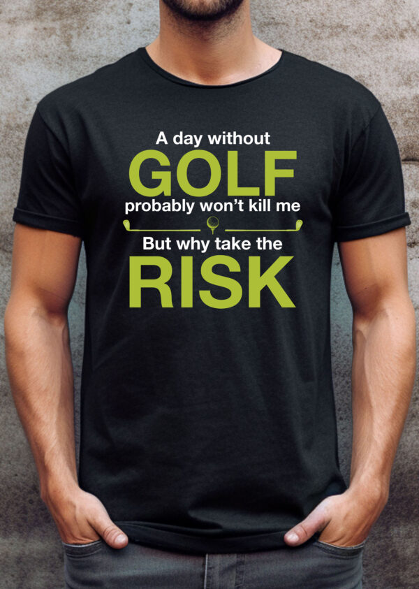 A Day Without Golf Probably Won’t Kill Me But Why Take the Risk Unisex T-shirt