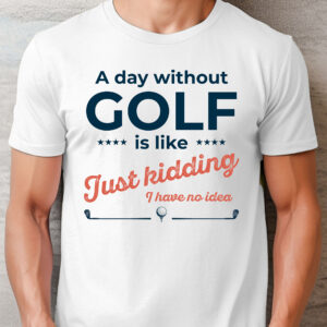 A Day Without Golf Is Like … I have No Idea Unisex T-shirt