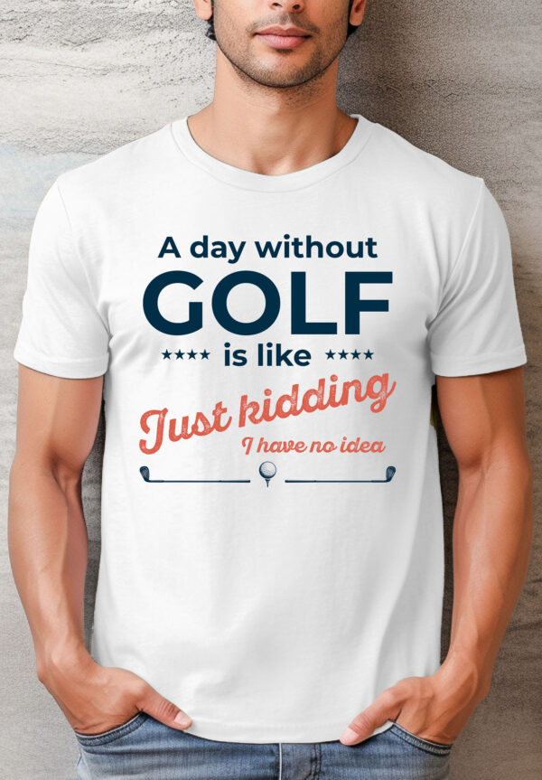 A Day Without Golf Is Like … I have No Idea Unisex T-shirt
