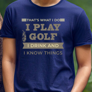 That’s What I Do: I Play Golf, I Drink, and I Know Things Unisex T-shirt