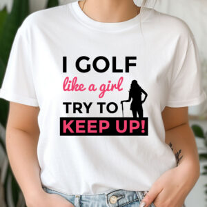 I Golf Like a Girl, Try to Keep Up Unisex Sizing T-shirt