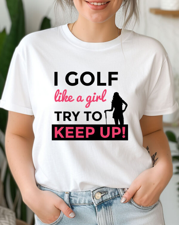I Golf Like a Girl, Try to Keep Up Unisex Sizing T-shirt